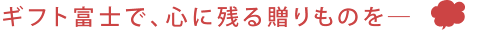 ギフト富士で心に残る贈りものを